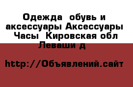 Одежда, обувь и аксессуары Аксессуары - Часы. Кировская обл.,Леваши д.